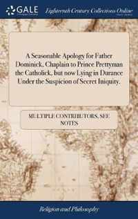 A Seasonable Apology for Father Dominick, Chaplain to Prince Prettyman the Catholick, but now Lying in Durance Under the Suspicion of Secret Iniquity.