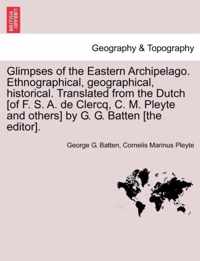 Glimpses of the Eastern Archipelago. Ethnographical, Geographical, Historical. Translated from the Dutch [Of F. S. A. de Clercq, C. M. Pleyte and Others] by G. G. Batten [The Editor].