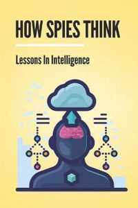How Spies Think: Lessons In Intelligence