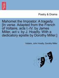 Mahomet the Impostor. a Tragedy. [In Verse. Adapted from the French of Voltaire, Acts I.-IV. by James Miller, ACT V. by J. Hoadly. with a Dedicatory Epistle by Dorothy Miller.]