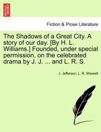 The Shadows of a Great City. a Story of Our Day. [By H. L. Williams.] Founded, Under Special Permission, on the Celebrated Drama by J. J. ... and L. R. S.