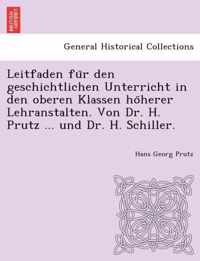 Leitfaden Fu R Den Geschichtlichen Unterricht in Den Oberen Klassen Ho Herer Lehranstalten. Von Dr. H. Prutz ... Und Dr. H. Schiller.