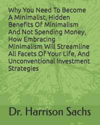 Why You Need To Become A Minimalist, Hidden Benefits Of Minimalism And Not Spending Money, How Embracing Minimalism Will Streamline All Facets Of Your Life, And Unconventional Investment Strategies