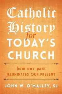 Catholic History for Today's Church: How Our Past Illuminates Our Present