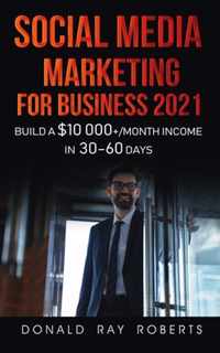 Social Media Marketing for Business: Build a $10 000+/Month Income in 30-60 Days