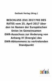 BESCHLUSS (EU) 2017/783 DES RATES vom 25. April 2017 uber den im Namen der Europaischen Union im Gemeinsamen EWR-Ausschuss zur AEnderung von Anhang IV (Energie) des EWR-Abkommens zu vertretenden Standpunkt