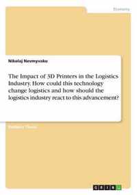 The Impact of 3D Printers in the Logistics Industry. How Could This Technology Change Logistics and How Should the Logistics Industry React to This Ad