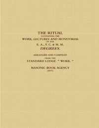 THE RITUAL CONTAINING THE WORK, LECTURES AND MONITORIAL OF THE E. A., F. C. & M. M. DEGREES.  ARRANGED AND COMPILED FROM THE STANDARD LODGE    WORK.   (1877)