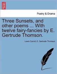 Three Sunsets, and other poems ... With twelve fairy-fancies by E. Gertrude Thomson.