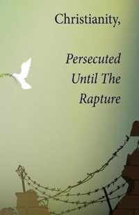 Christianity, Persecuted Until The Rapture