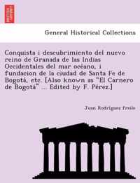 Conquista I Descubrimiento del Nuevo Reino de Granada de Las Indias Occidentales del Mar Oce Ano, I Fundacion de La Ciudad de Santa Fe de Bogota, Etc. [Also Known as El Carnero de Bogota ... Edited by F. Pe Rez.]