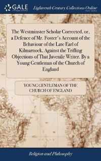 The Westminster Scholar Corrected, or, a Defence of Mr. Foster's Account of the Behaviour of the Late Earl of Kilmarnock, Against the Trifling Objections of That Juvenile Writer. By a Young Gentleman of the Church of England