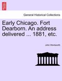 Early Chicago. Fort Dearborn. an Address Delivered ... 1881, Etc.