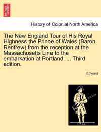 The New England Tour of His Royal Highness the Prince of Wales (Baron Renfrew) from the Reception at the Massachusetts Line to the Embarkation at Portland. ... Third Edition.