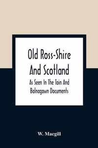 Old Ross-Shire And Scotland, As Seen In The Tain And Balnagown Documents