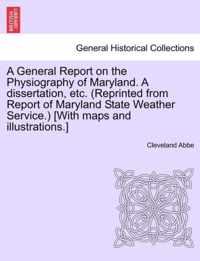A General Report on the Physiography of Maryland. a Dissertation, Etc. (Reprinted from Report of Maryland State Weather Service.) [With Maps and Illustrations.]