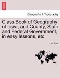 Class Book of Geography of Iowa, and County, State and Federal Government, in Easy Lessons, Etc.