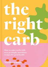 The Right Carb: How to Enjoy Carbs with Over 50 Simple, Nutritious Recipes for Good Health