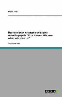 UEber Friedrich Nietzsche und seine Autobiographie Ecce Homo - Wie man wird, was man ist