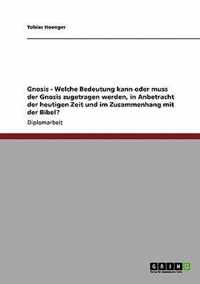 Gnosis - Welche Bedeutung kann oder muss der Gnosis zugetragen werden, in Anbetracht der heutigen Zeit und im Zusammenhang mit der Bibel?