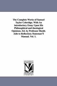 The Complete Works of Samuel Taylor Coleridge. with an Introductory Essay Upon His Philosophical and Theological Opinions. Ed. by Professor Shedd. Aid