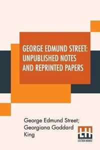 George Edmund Street: Unpublished Notes And Reprinted Papers