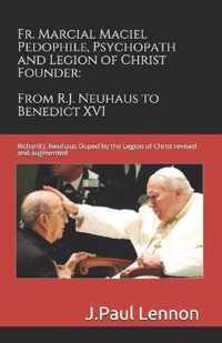 Fr. Marcial Maciel, Pedophile, Psychopath, and Legion of Christ Founder, From R.J. Neuhaus to Benedict XVI, 2nd Ed.