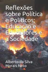 Reflexoes sobre Politica e Politicos; Educacao e Educadores e a Sociedade