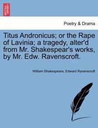 Titus Andronicus; Or the Rape of Lavinia; A Tragedy, Alter'd from Mr. Shakespear's Works, by Mr. Edw. Ravenscroft.