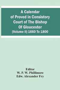 A Calendar Of Proved In Consistory Court Of The Bishop Of Gloucester (Volume Ii) 1660 To 1800