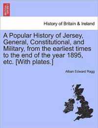 A Popular History of Jersey, General, Constitutional, and Military, from the Earliest Times to the End of the Year 1895, Etc. [With Plates.]