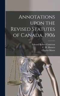 Annotations Upon the Revised Statutes of Canada, 1906