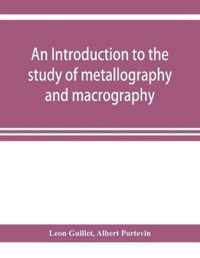 An introduction to the study of metallography and macrography