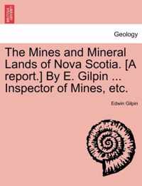 The Mines and Mineral Lands of Nova Scotia. [A Report.] by E. Gilpin ... Inspector of Mines, Etc.