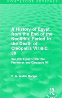 A History of Egypt from the End of the Neolithic Period to the Death of Cleopatra VII B.C. 30 (Routledge Revivals): Vol. VIII: Egypt Under the Ptolemi