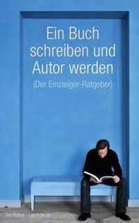 Ein Buch Schreiben Und Autor Werden (Der Einsteiger-Ratgeber)