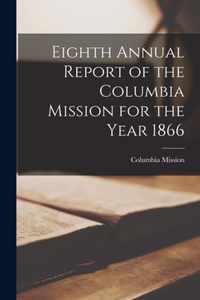 Eighth Annual Report of the Columbia Mission for the Year 1866 [microform]