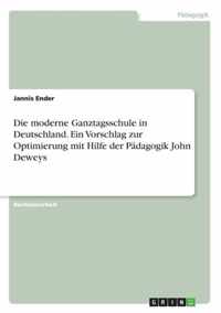 Die moderne Ganztagsschule in Deutschland. Ein Vorschlag zur Optimierung mit Hilfe der Padagogik John Deweys