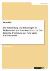 Die Behandlung von Fahrzeugen im Einkommen- und Umsatzsteuerrecht. Eine kritische Wurdigung aus Sicht eines Unternehmers