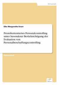 Prozessorientiertes Personalcontrolling unter besonderer Berucksichtigung der Evaluation von Personalbeschaffungscontrolling