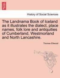 The Landnama Book of Iceland as It Illustrates the Dialect, Place Names, Folk Lore and Antiquities of Cumberland, Westmorland and North Lancashire.