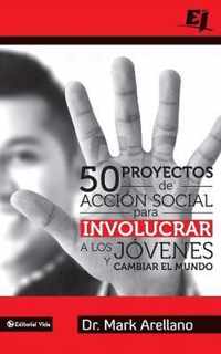 50 Proyectos de Accion Social Para Involucrar A los Jovenes y Cambiar el Mundo = 50 Social Action Projects to Involve Young People and Changing the Wo