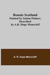 Bonnie Scotland; Painted by Sutton Palmer; Described by A.R. Hope Moncrieff