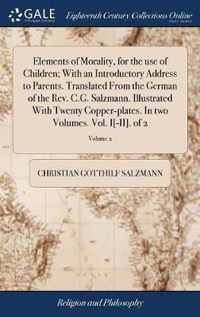 Elements of Morality, for the use of Children; With an Introductory Address to Parents. Translated From the German of the Rev. C.G. Salzmann. Illustrated With Twenty Copper-plates. In two Volumes. Vol. I[-II]. of 2; Volume 2
