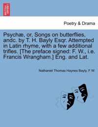 Psych , Or, Songs on Butterflies, Andc. by T. H. Bayly Esqr. Attempted in Latin Rhyme, with a Few Additional Trifles. [the Preface Signed