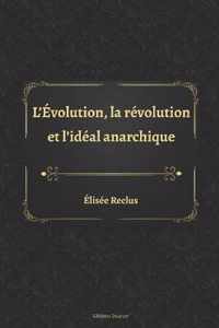 L'Evolution, la revolution et l'ideal anarchique