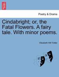 Cindabright; Or, the Fatal Flowers. a Fairy Tale. with Minor Poems.