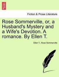 Rose Sommerville, Or, a Husband's Mystery and a Wife's Devotion. a Romance. by Ellen T.