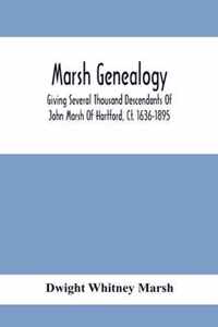 Marsh Genealogy. Giving Several Thousand Descendants Of John Marsh Of Hartford, Ct. 1636-1895. Also Including Some Account Of English Marxhes, And A Sketch Of The Marsh Family Association Of America