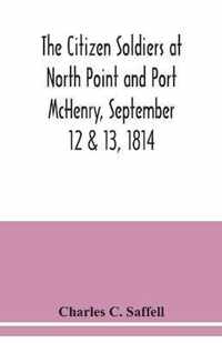 The citizen soldiers at North Point and Port McHenry, September 12 & 13, 1814. Resolves of the citizens in town meeting, particulars relating to the b